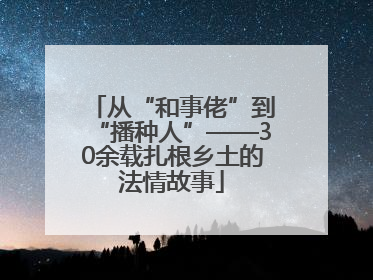 从“和事佬”到“播种人”——30余载扎根乡土的法情故事